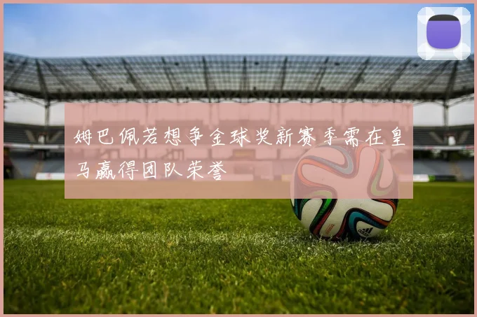 姆巴佩若想争金球奖新赛季需在皇马赢得团队荣誉