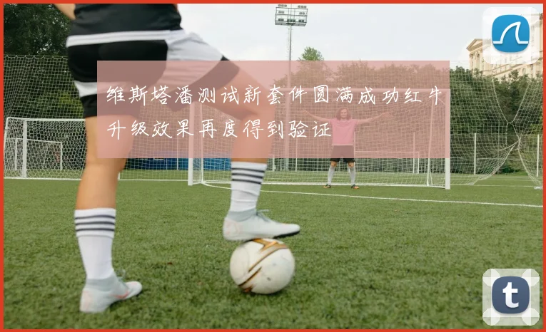 维斯塔潘测试新套件圆满成功红牛升级效果再度得到验证